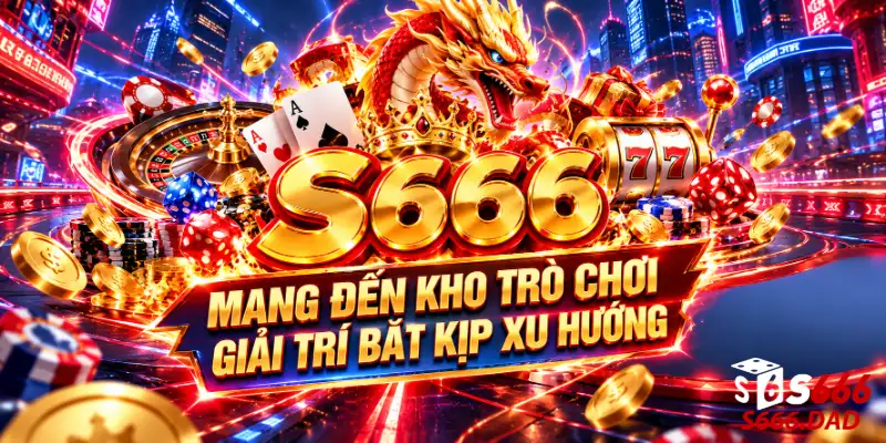 S666 mang đến kho trò chơi giải trí bắt kịp xu hướng